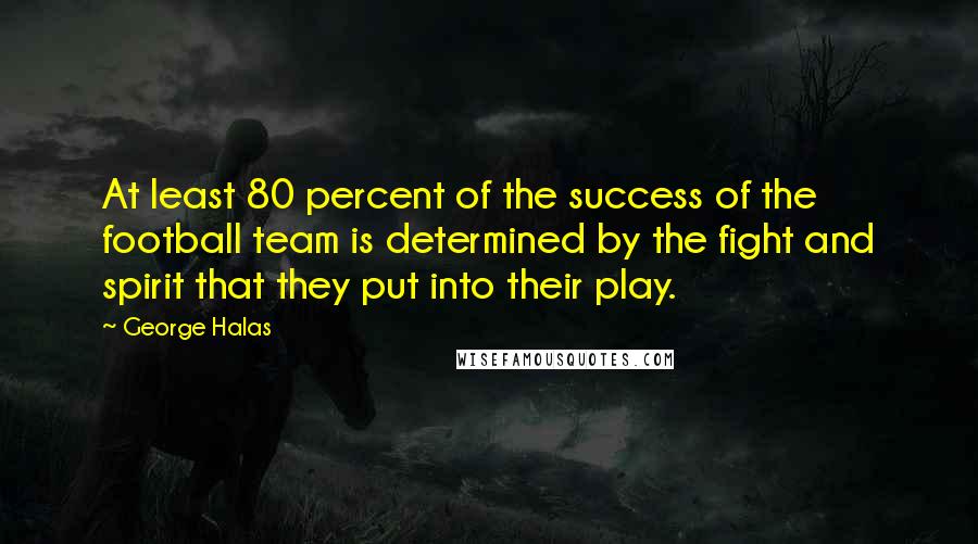 George Halas Quotes: At least 80 percent of the success of the football team is determined by the fight and spirit that they put into their play.