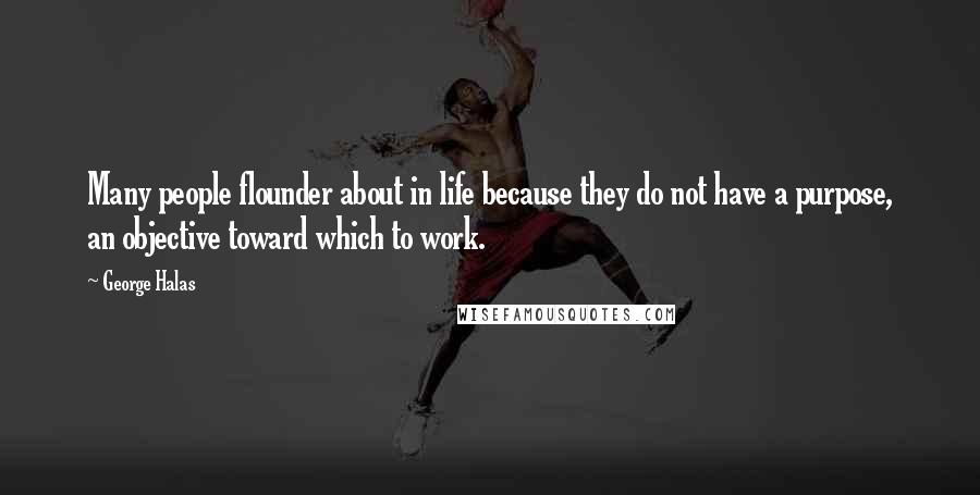 George Halas Quotes: Many people flounder about in life because they do not have a purpose, an objective toward which to work.