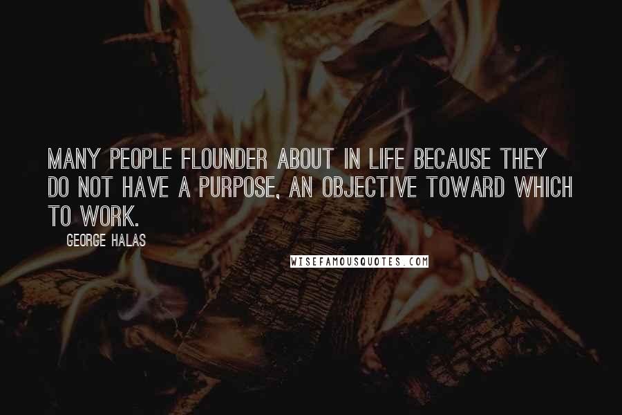 George Halas Quotes: Many people flounder about in life because they do not have a purpose, an objective toward which to work.