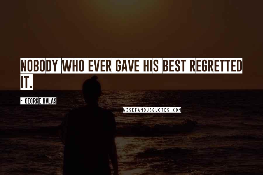 George Halas Quotes: Nobody who ever gave his best regretted it.