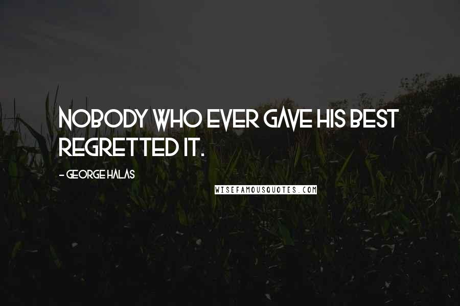 George Halas Quotes: Nobody who ever gave his best regretted it.