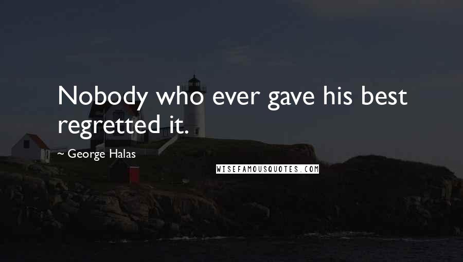 George Halas Quotes: Nobody who ever gave his best regretted it.