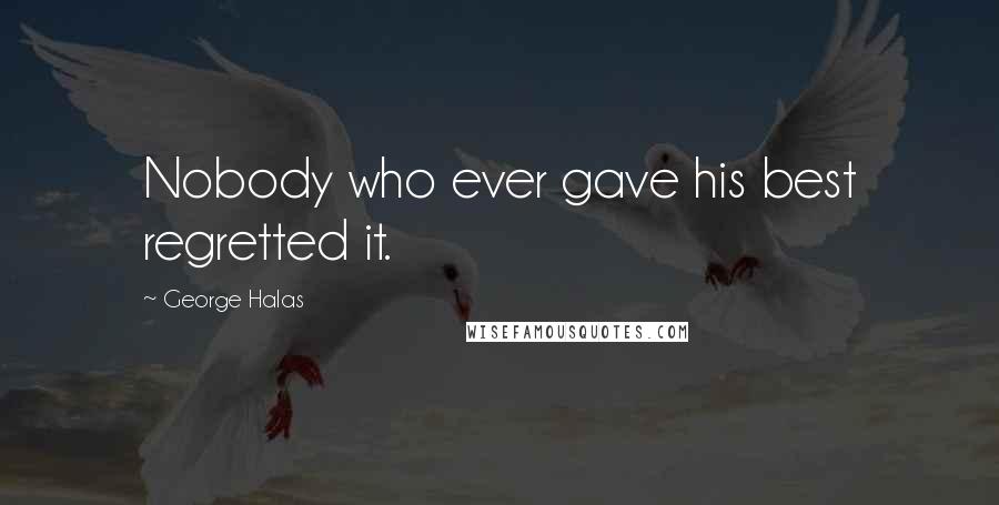 George Halas Quotes: Nobody who ever gave his best regretted it.