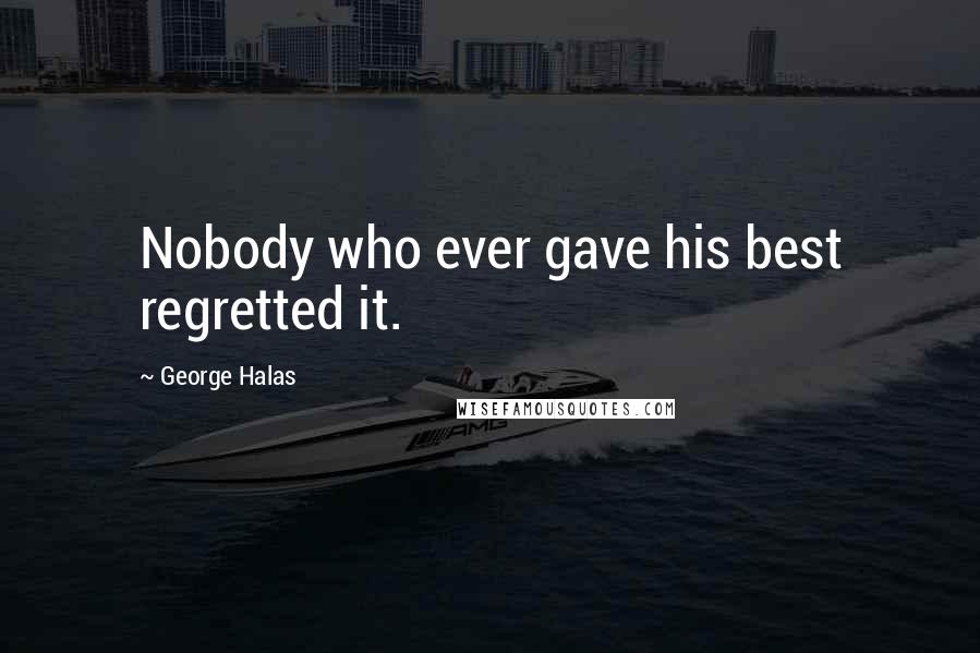 George Halas Quotes: Nobody who ever gave his best regretted it.