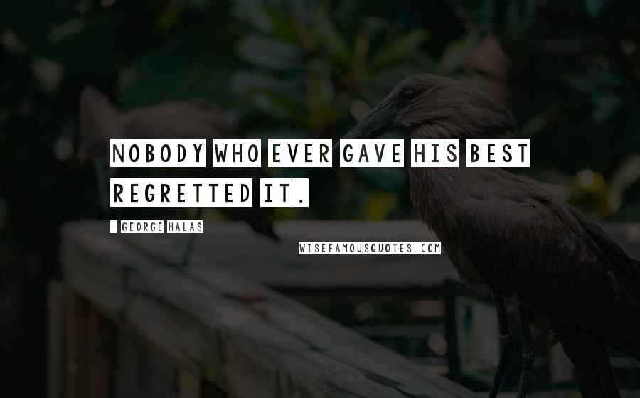 George Halas Quotes: Nobody who ever gave his best regretted it.