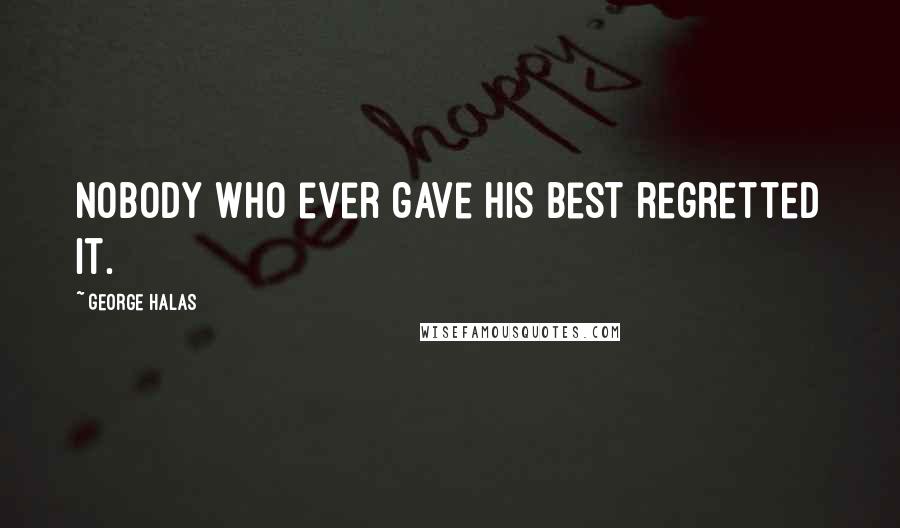 George Halas Quotes: Nobody who ever gave his best regretted it.