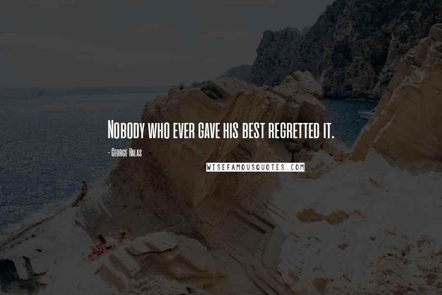 George Halas Quotes: Nobody who ever gave his best regretted it.