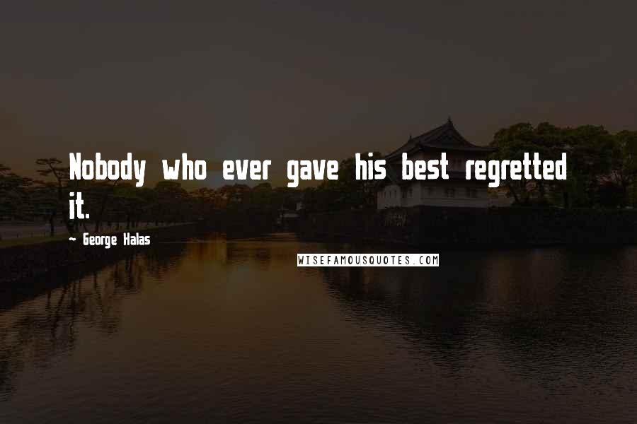 George Halas Quotes: Nobody who ever gave his best regretted it.