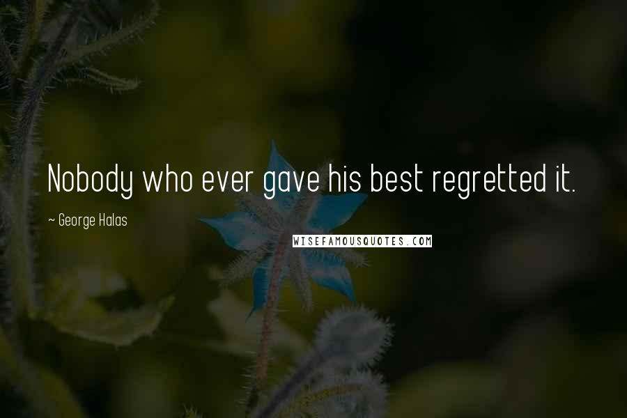 George Halas Quotes: Nobody who ever gave his best regretted it.