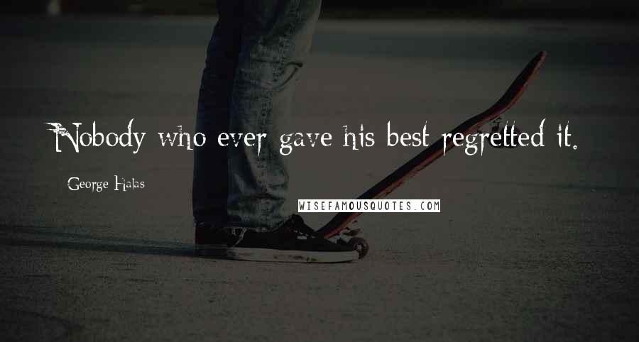 George Halas Quotes: Nobody who ever gave his best regretted it.