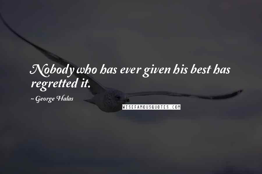 George Halas Quotes: Nobody who has ever given his best has regretted it.
