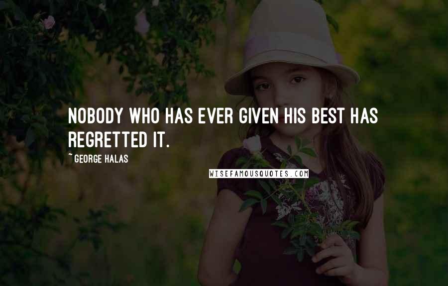 George Halas Quotes: Nobody who has ever given his best has regretted it.
