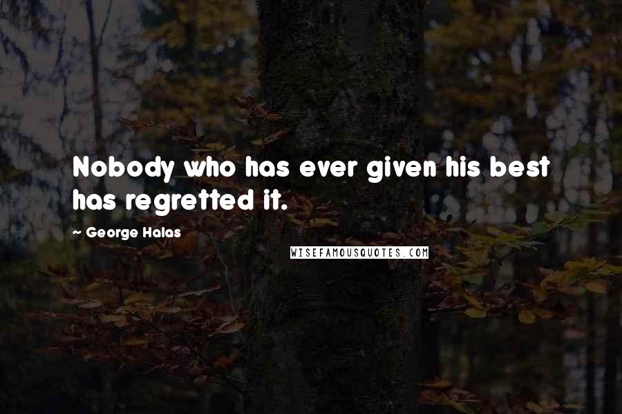 George Halas Quotes: Nobody who has ever given his best has regretted it.