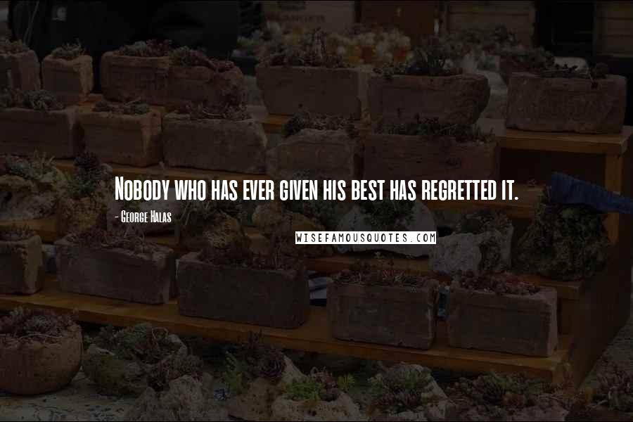George Halas Quotes: Nobody who has ever given his best has regretted it.