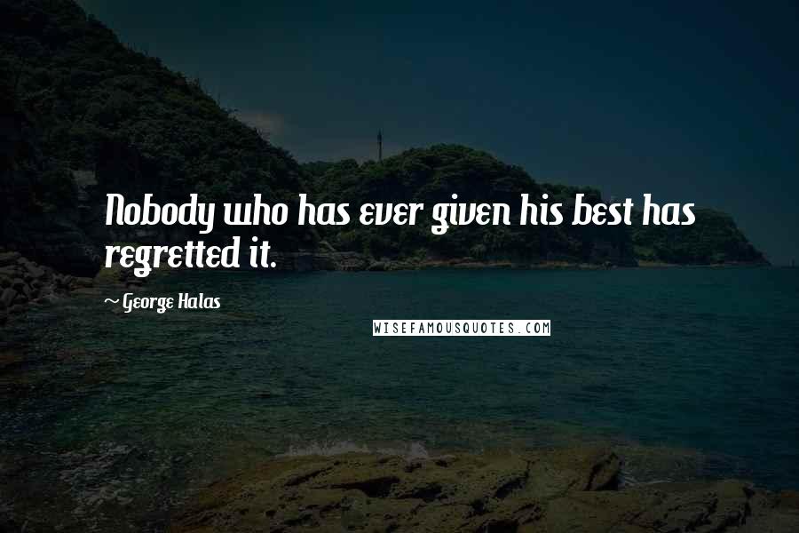 George Halas Quotes: Nobody who has ever given his best has regretted it.