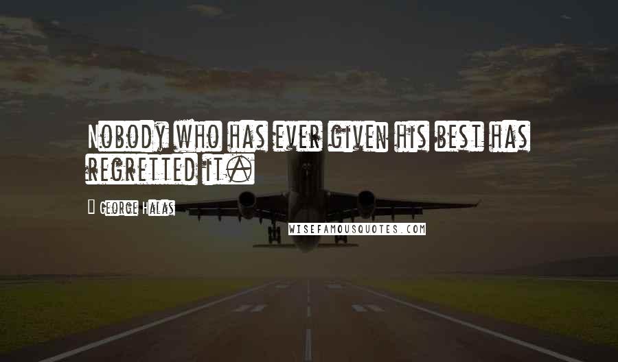 George Halas Quotes: Nobody who has ever given his best has regretted it.