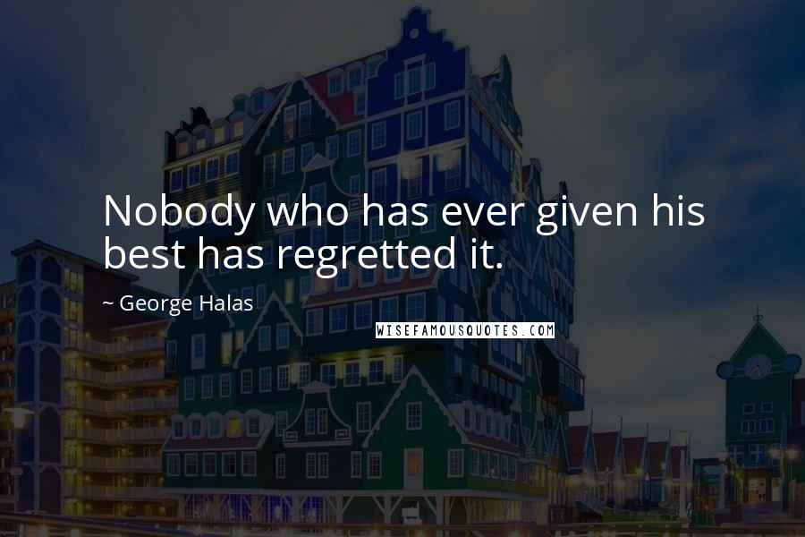 George Halas Quotes: Nobody who has ever given his best has regretted it.