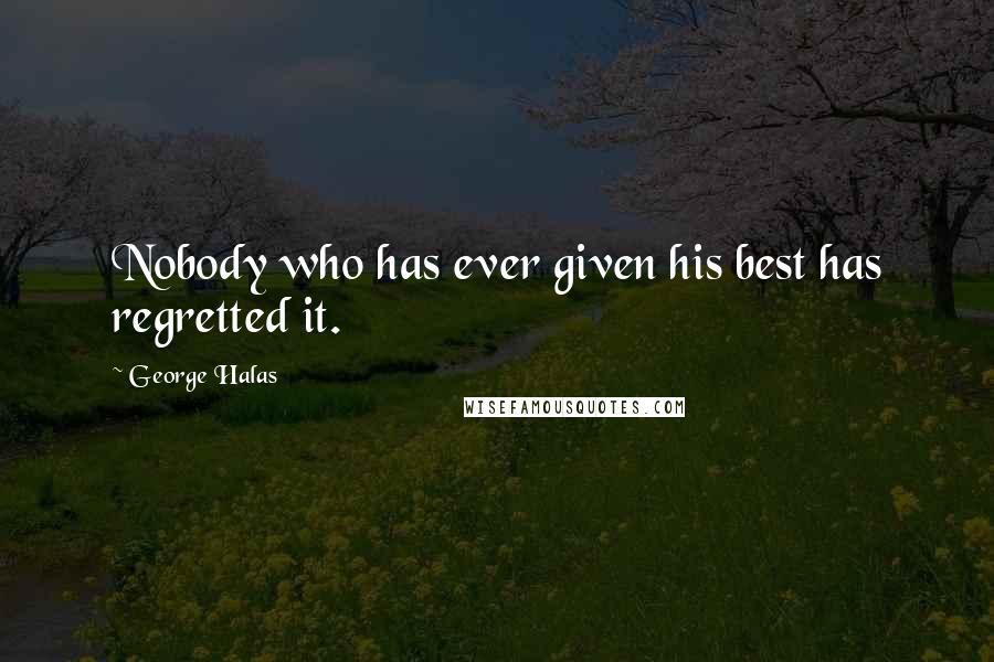 George Halas Quotes: Nobody who has ever given his best has regretted it.