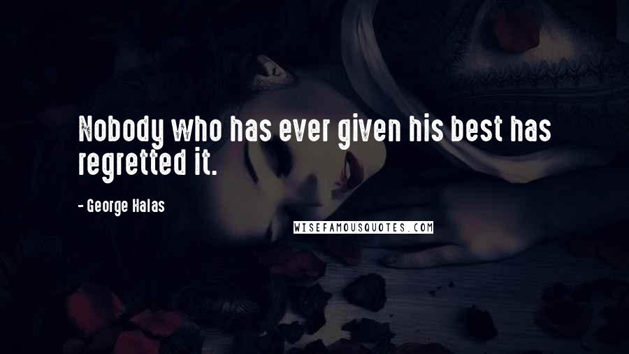 George Halas Quotes: Nobody who has ever given his best has regretted it.