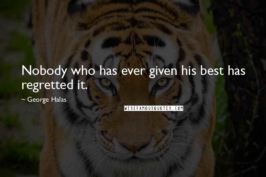 George Halas Quotes: Nobody who has ever given his best has regretted it.