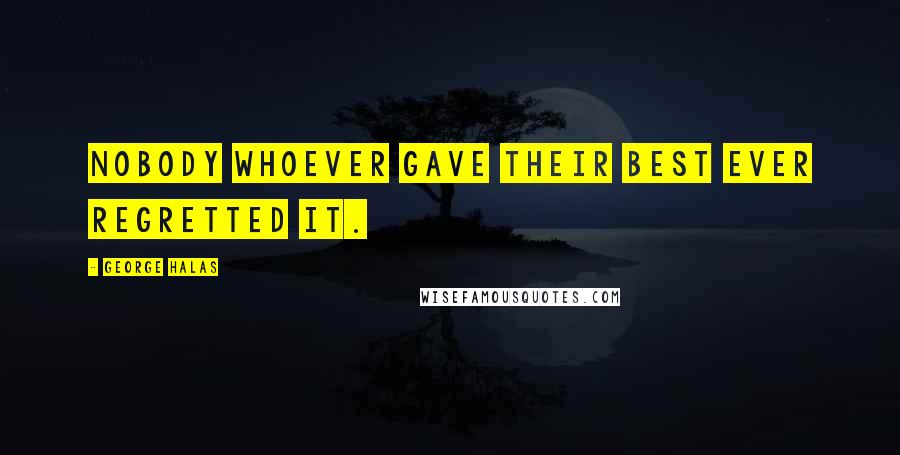 George Halas Quotes: Nobody whoever gave their best ever regretted it.