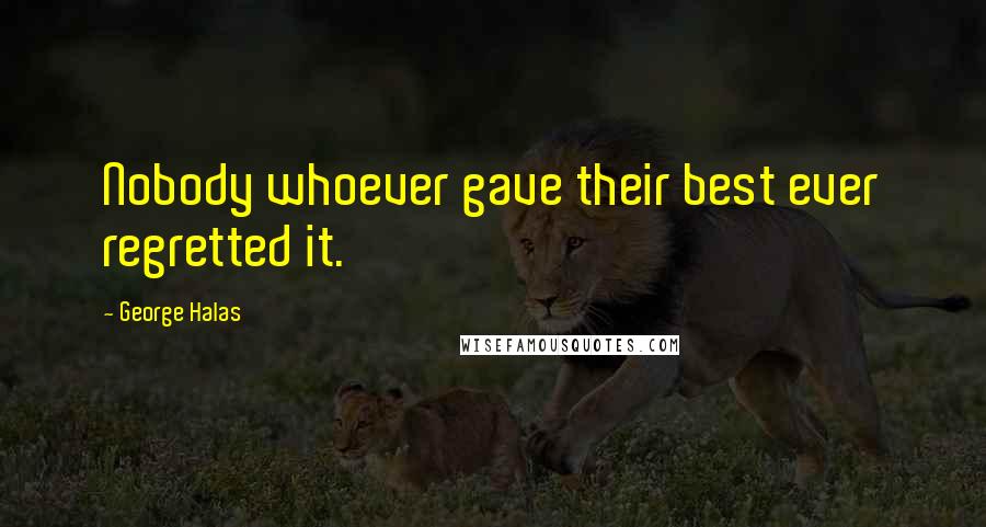 George Halas Quotes: Nobody whoever gave their best ever regretted it.