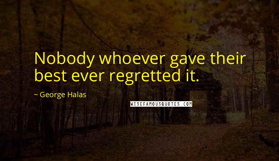 George Halas Quotes: Nobody whoever gave their best ever regretted it.