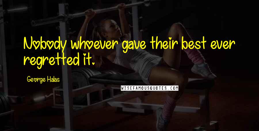 George Halas Quotes: Nobody whoever gave their best ever regretted it.