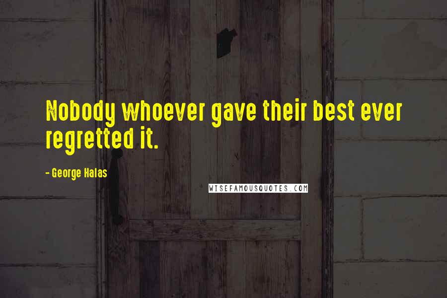 George Halas Quotes: Nobody whoever gave their best ever regretted it.