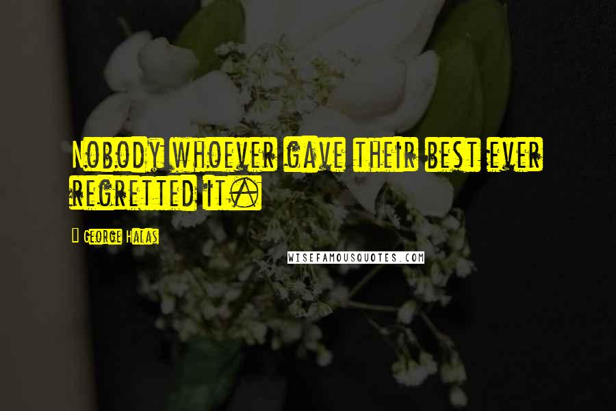 George Halas Quotes: Nobody whoever gave their best ever regretted it.