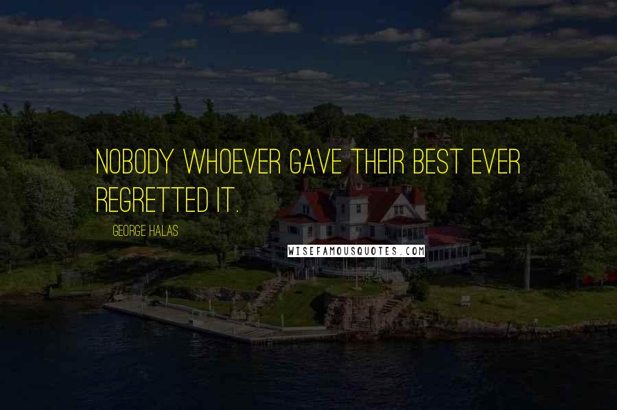 George Halas Quotes: Nobody whoever gave their best ever regretted it.