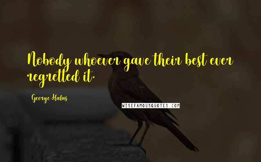 George Halas Quotes: Nobody whoever gave their best ever regretted it.