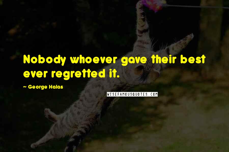 George Halas Quotes: Nobody whoever gave their best ever regretted it.