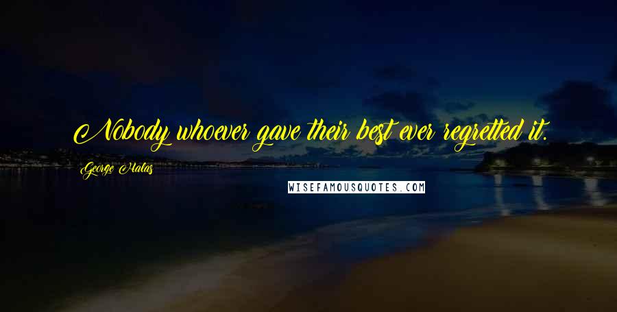 George Halas Quotes: Nobody whoever gave their best ever regretted it.