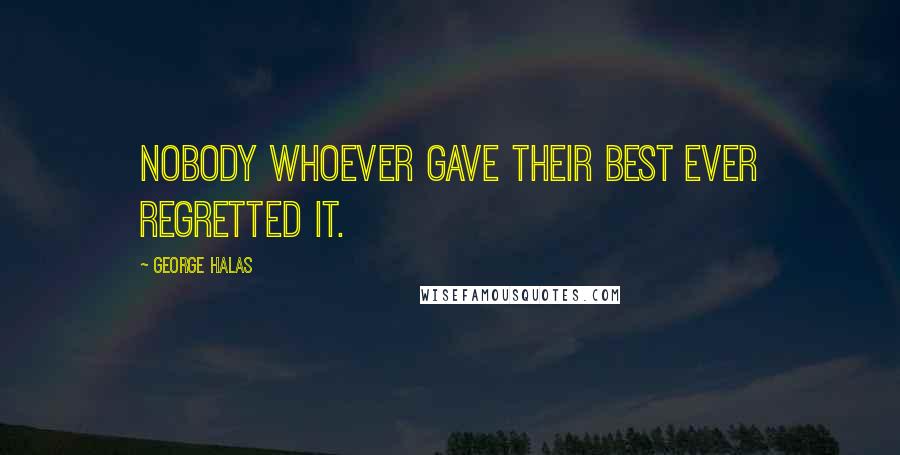 George Halas Quotes: Nobody whoever gave their best ever regretted it.
