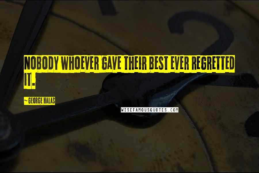 George Halas Quotes: Nobody whoever gave their best ever regretted it.