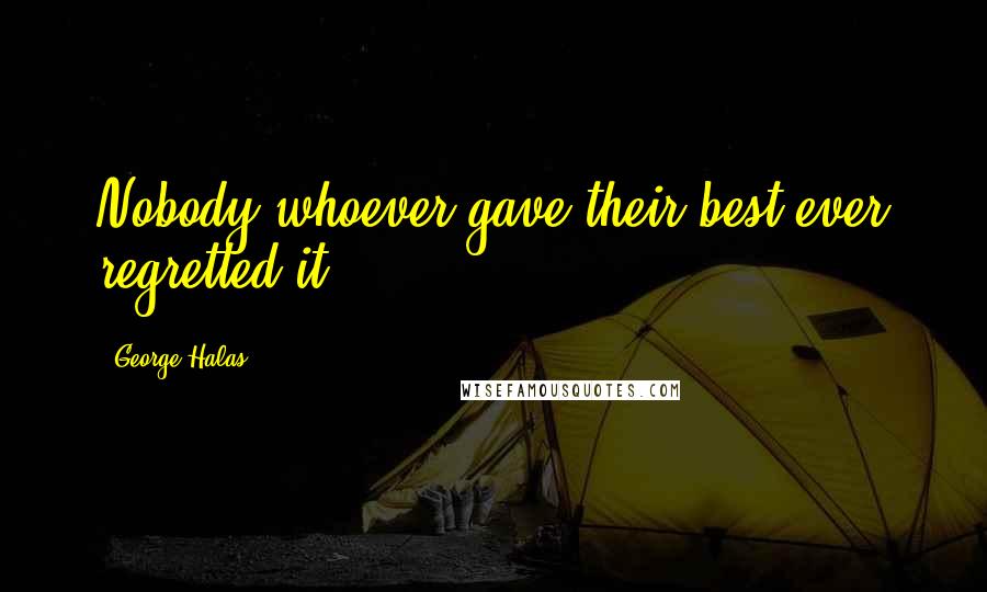 George Halas Quotes: Nobody whoever gave their best ever regretted it.