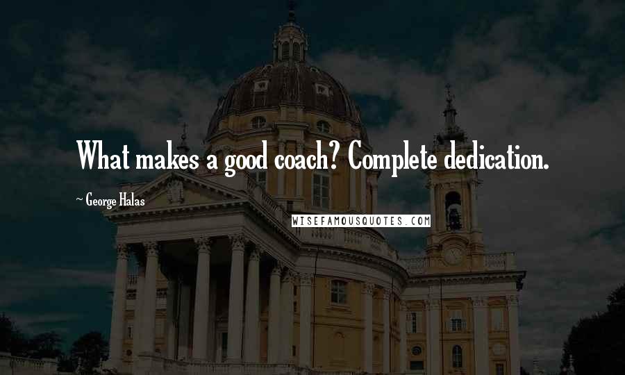 George Halas Quotes: What makes a good coach? Complete dedication.