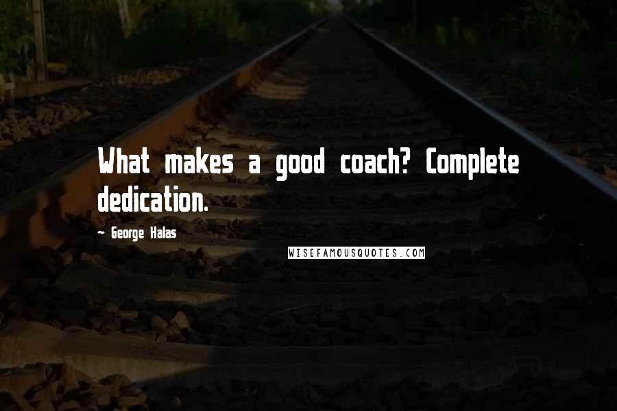 George Halas Quotes: What makes a good coach? Complete dedication.