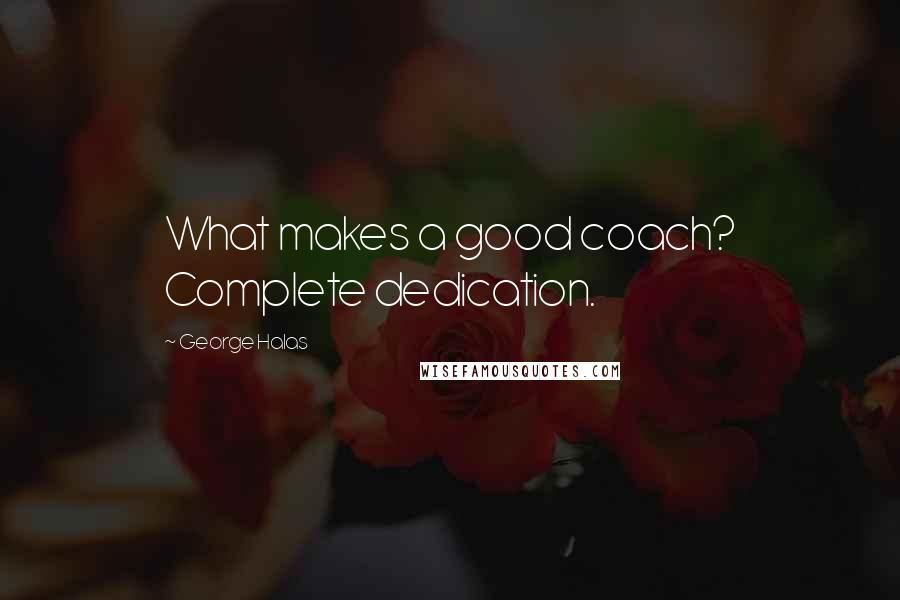 George Halas Quotes: What makes a good coach? Complete dedication.