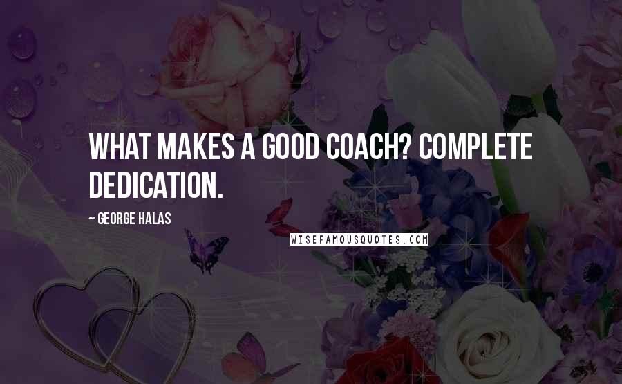 George Halas Quotes: What makes a good coach? Complete dedication.
