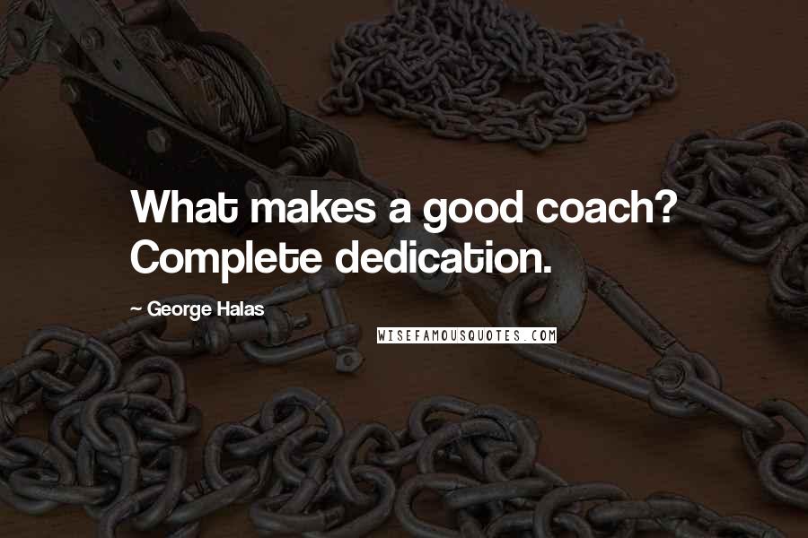 George Halas Quotes: What makes a good coach? Complete dedication.
