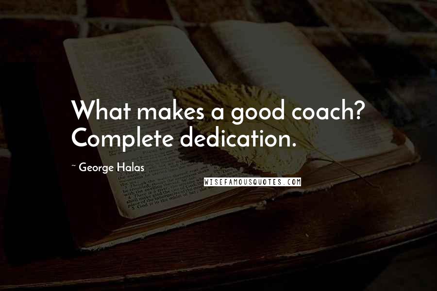 George Halas Quotes: What makes a good coach? Complete dedication.