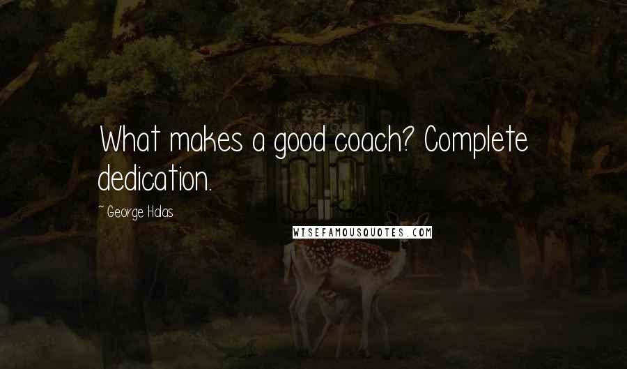 George Halas Quotes: What makes a good coach? Complete dedication.