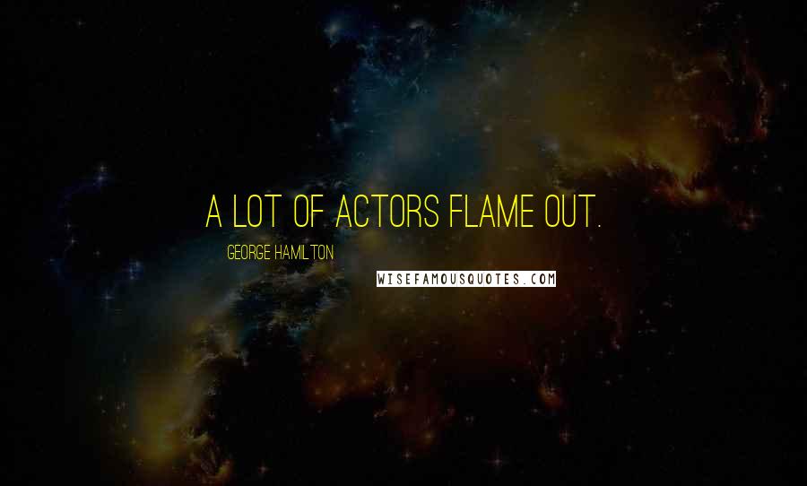 George Hamilton Quotes: A lot of actors flame out.