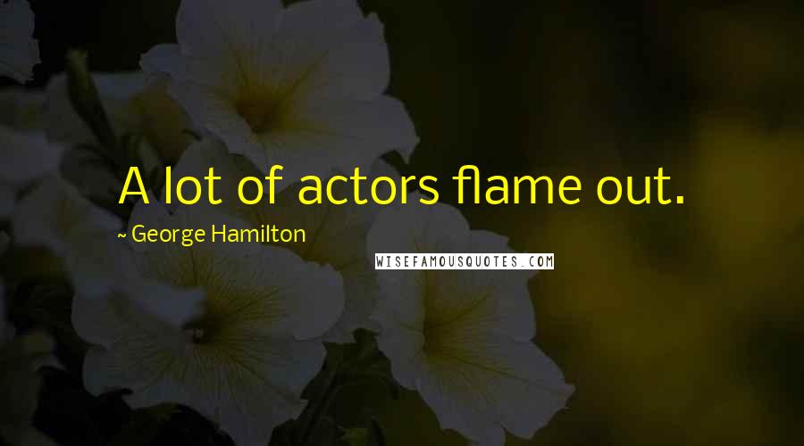 George Hamilton Quotes: A lot of actors flame out.