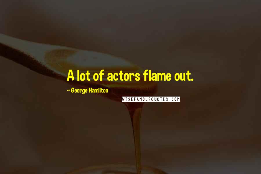 George Hamilton Quotes: A lot of actors flame out.
