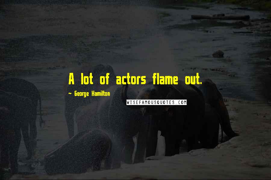 George Hamilton Quotes: A lot of actors flame out.