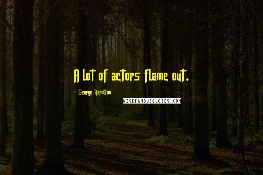 George Hamilton Quotes: A lot of actors flame out.