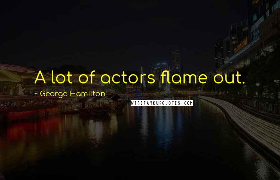 George Hamilton Quotes: A lot of actors flame out.